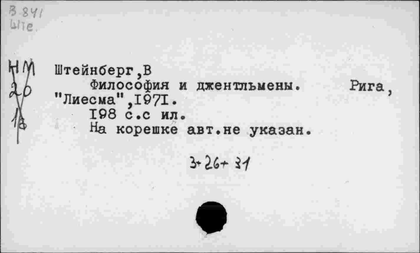 ﻿Штейнберг ,В
Философия и джентльмены. "Лиесма",1971.
198 с.с ил.
На корешке авт.не указан